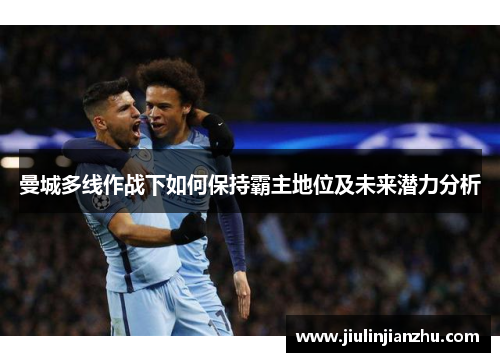 曼城多线作战下如何保持霸主地位及未来潜力分析