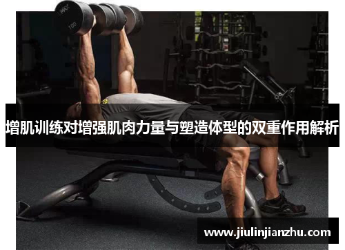 增肌训练对增强肌肉力量与塑造体型的双重作用解析