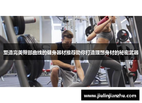 塑造完美臀部曲线的健身器材推荐助你打造理想身材的秘密武器
