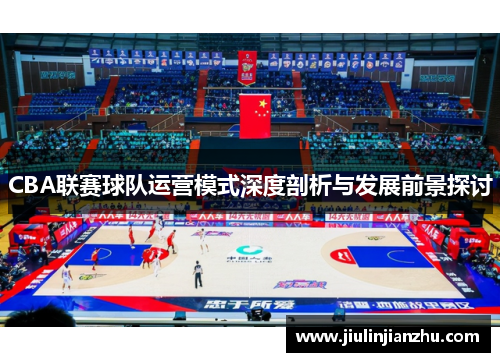 CBA联赛球队运营模式深度剖析与发展前景探讨